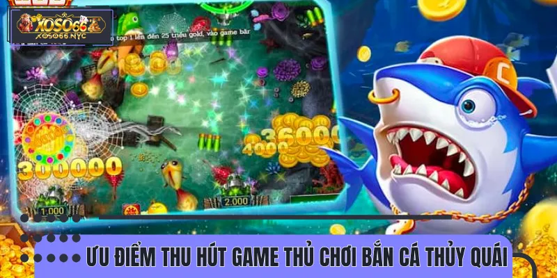 Ưu điểm thu hút game thủ tham gia bắn cá thủy quái